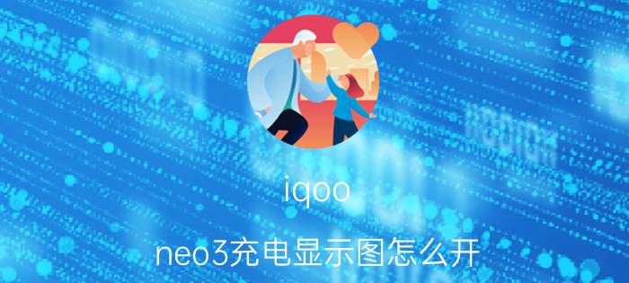 iqoo neo3充电显示图怎么开 iqooneo5怎么看手机还有多少电？